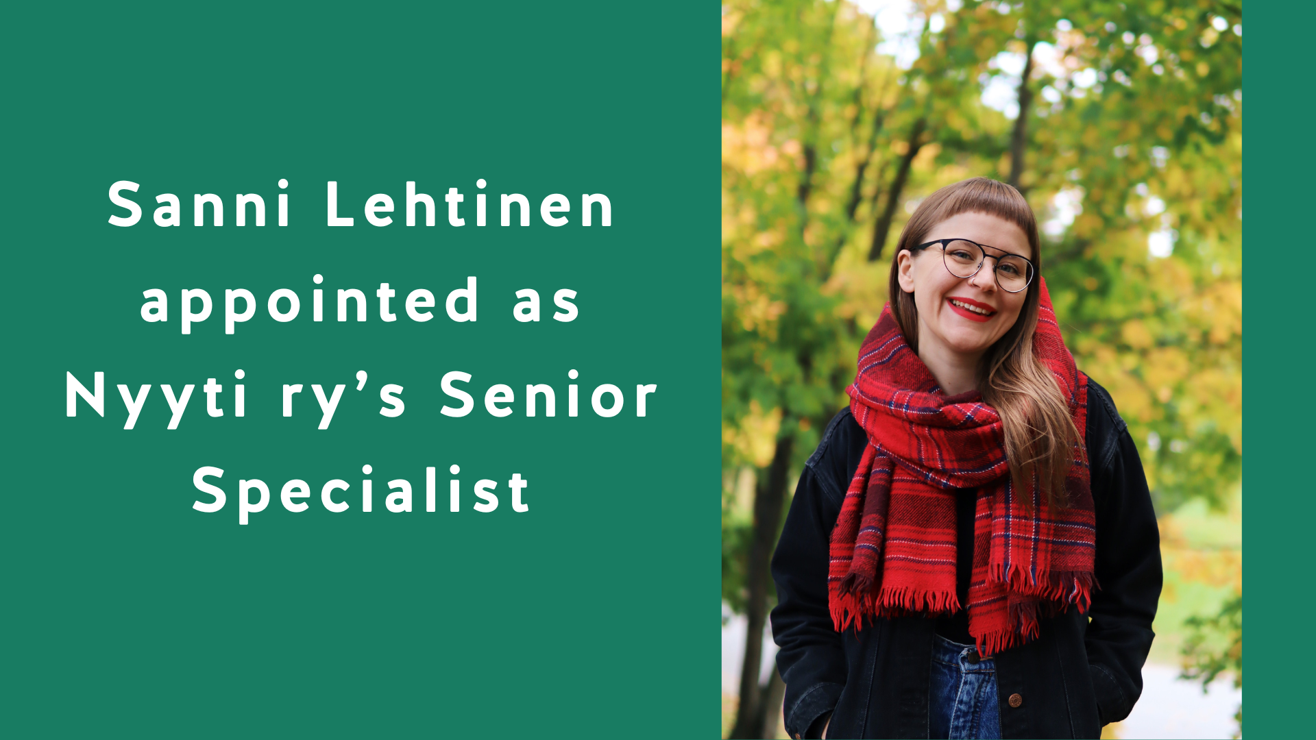 A rectangular image with a green background. On the left side, the text: Sanni Lehtinen appointed as Nyyti ry’s Senior Specialist. On the right side, a photo of Sanni, who has shoulder-length brown hair with short bangs, glasses, and a cheerful expression.